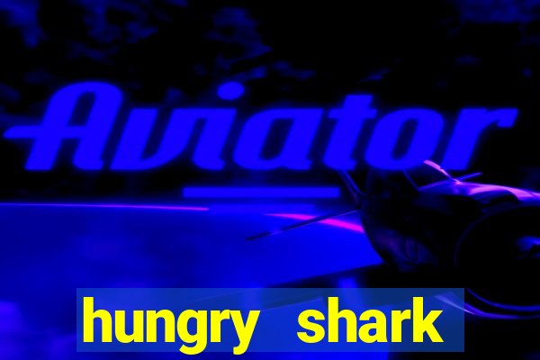 hungry shark evolution dinheiro infinito